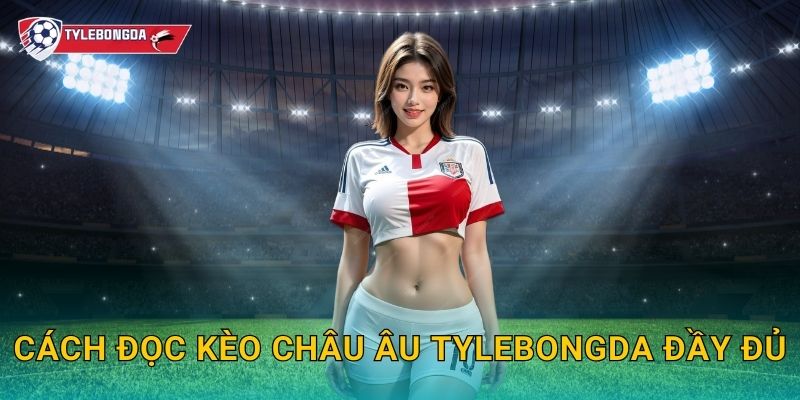 Cách đọc kèo châu Âu Tylebongda – Bí quyết hiểu odds và tối ưu lợi nhuận 2 Cách đọc kèo châu Âu Tylebongda đầy đủ