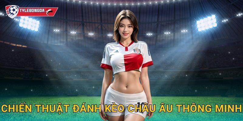 Cách đọc kèo châu Âu Tylebongda – Bí quyết hiểu odds và tối ưu lợi nhuận 3 Chiến thuật đánh kèo châu Âu thông minh