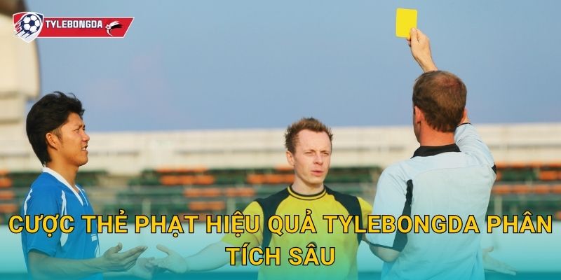 Cược thẻ phạt hiệu quả Tylebongda phân tích sâu
