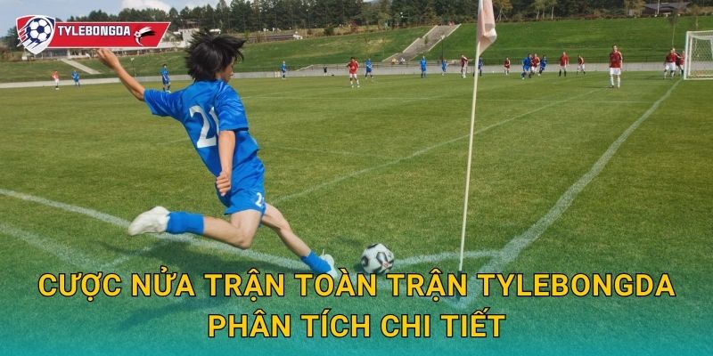 Cược nửa trận toàn trận Tylebongda – Bí quyết lựa chọn kèo tối ưu 2 Cược nửa trận toàn trận Tylebongda phân tích chi tiết