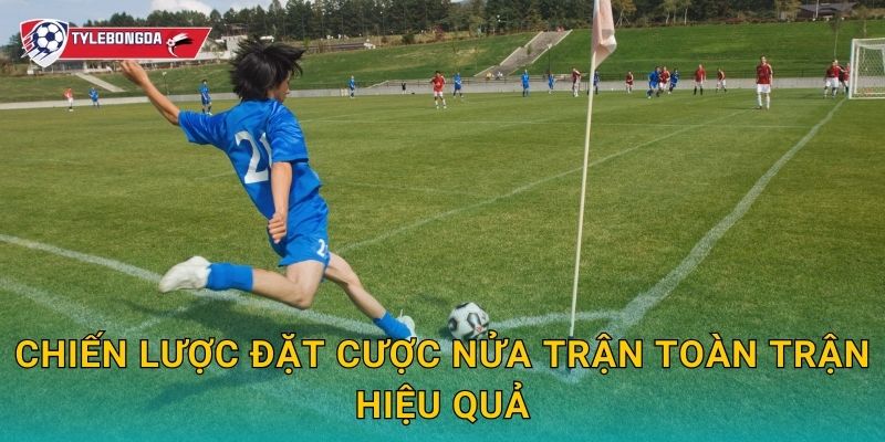 Cược nửa trận toàn trận Tylebongda – Bí quyết lựa chọn kèo tối ưu 3 Chiến lược đặt cược nửa trận toàn trận hiệu quả