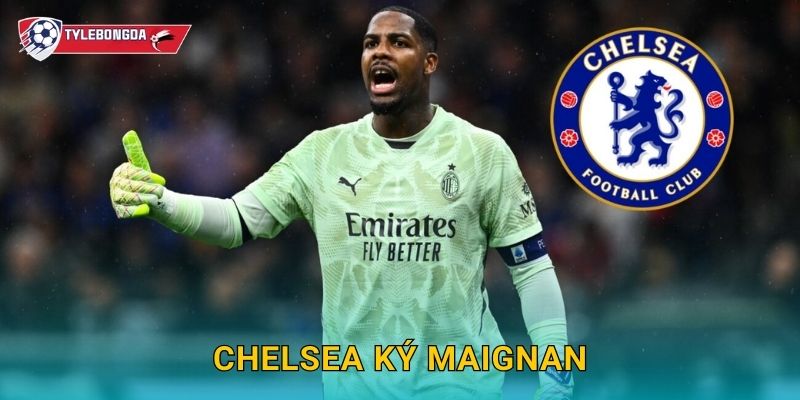 Chelsea ký Maignan tại Tylebongda – Bom tấn thủ môn làm rung chuyển Ngoại hạng Anh 1 Chelsea ký Maignan tại Tylebongda – Bom tấn thủ môn làm rung chuyển Ngoại hạng Anh