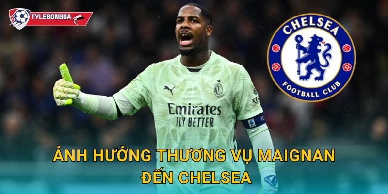 Chelsea ký Maignan tại Tylebongda – Bom tấn thủ môn làm rung chuyển Ngoại hạng Anh 3 Ảnh hưởng thương vụ Maignan đến Chelsea