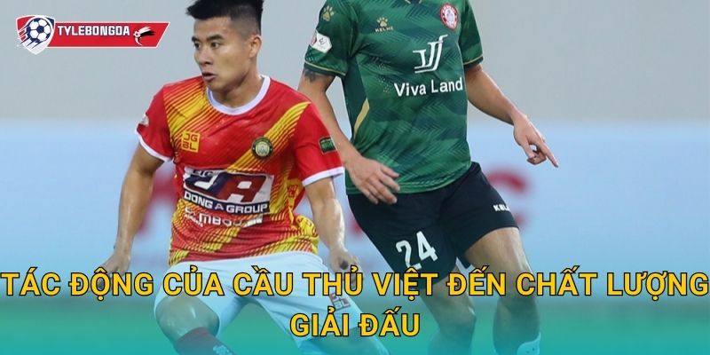 Người Việt ở V-League Tylebongda – Dấu ấn nội binh trong mùa giải mới 3 Tác động của cầu thủ Việt đến chất lượng giải đấu