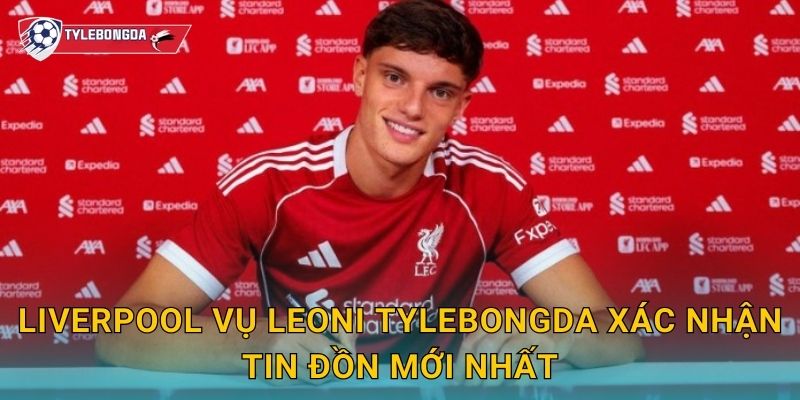 Liverpool vụ Leoni Tylebongda – Thương vụ chuyển nhượng gây bất ngờ 2 Liverpool vụ Leoni Tylebongda xác nhận tin đồn mới nhất