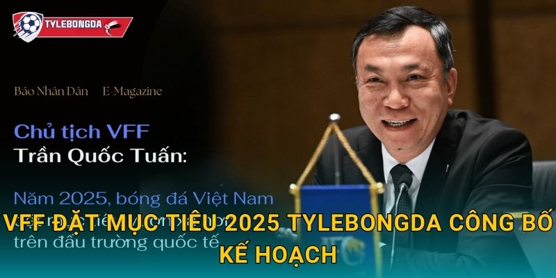 VFF đặt mục tiêu 2025 Tylebongda – Hướng tới nâng tầm bóng đá Việt Nam 2 VFF đặt mục tiêu 2025 Tylebongda công bố kế hoạch