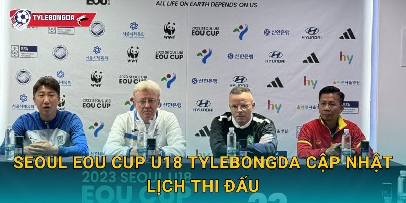 Seoul EOU Cup U18 Tylebongda – U18 Việt Nam tạo tiếng vang châu lục 2 Seoul EOU Cup U18 Tylebongda cập nhật lịch thi đấu