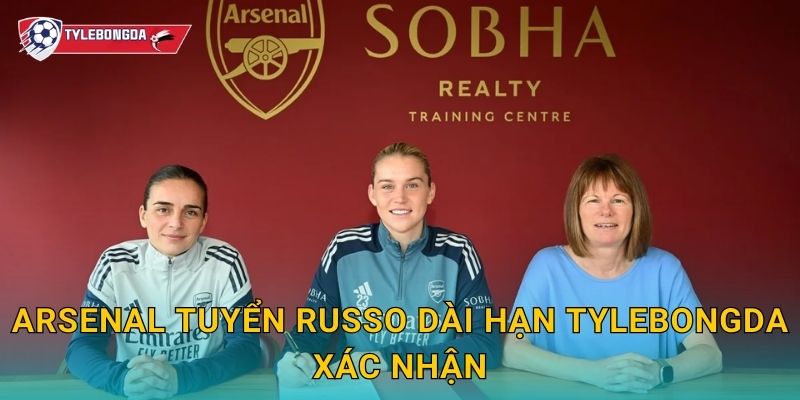 Arsenal tuyển Russo dài hạn Tylebongda – Bom tấn nâng cấp hàng công Pháo thủ 2 Arsenal tuyển Russo dài hạn Tylebongda xác nhận