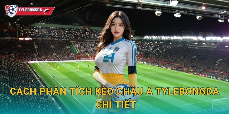 Cách phân tích kèo châu Á Tylebongda – Hướng dẫn đọc kèo chuẩn xác cho bet thủ 2 Cách phân tích kèo châu Á Tylebongda chi tiết